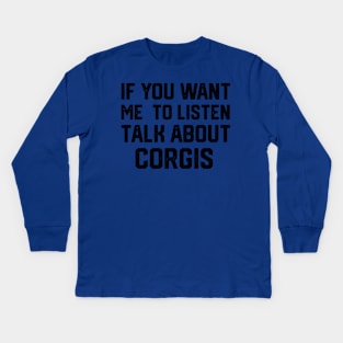 FUNNY IF YOU WANT ME TO LISTEN TALK ABOUT  CORGIS Kids Long Sleeve T-Shirt